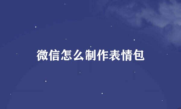 微信怎么制作表情包