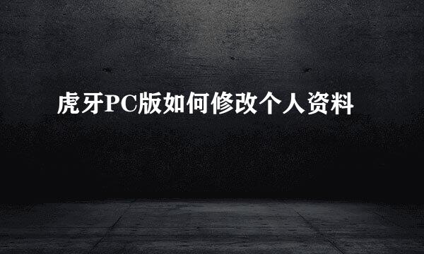 虎牙PC版如何修改个人资料