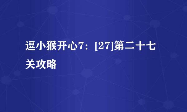 逗小猴开心7：[27]第二十七关攻略