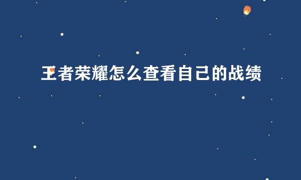 王者荣耀怎么查看自己的战绩