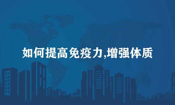 如何提高免疫力,增强体质