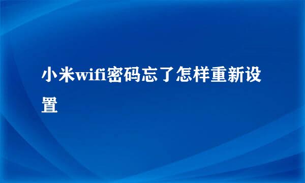 小米wifi密码忘了怎样重新设置