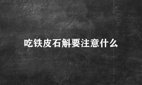 吃铁皮石斛要注意什么