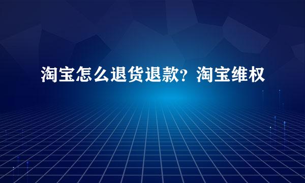 淘宝怎么退货退款？淘宝维权