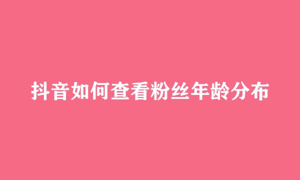 抖音如何查看粉丝年龄分布