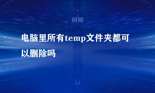 电脑里所有temp文件夹都可以删除吗