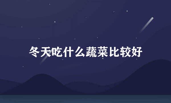 冬天吃什么蔬菜比较好