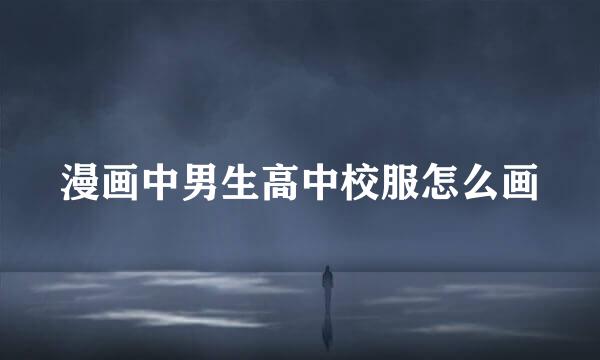 漫画中男生高中校服怎么画
