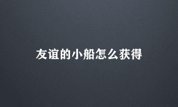 友谊的小船怎么获得