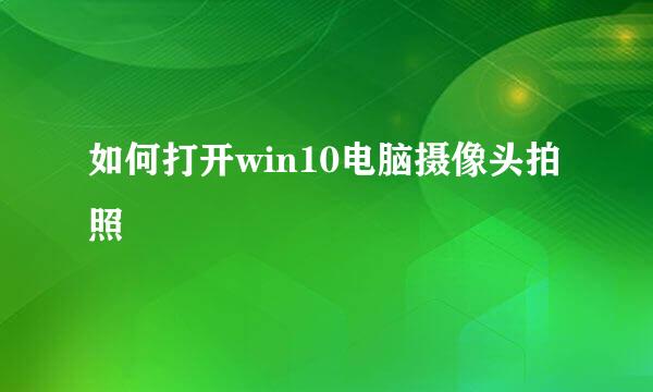 如何打开win10电脑摄像头拍照
