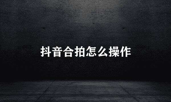 抖音合拍怎么操作