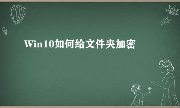 Win10如何给文件夹加密
