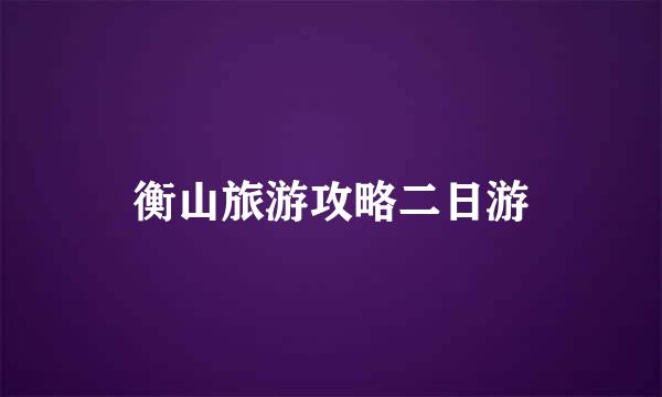衡山旅游攻略二日游