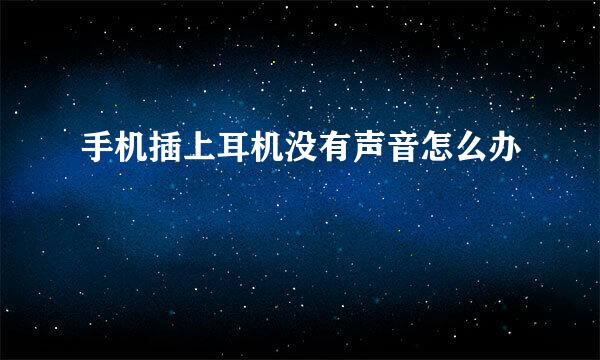 手机插上耳机没有声音怎么办