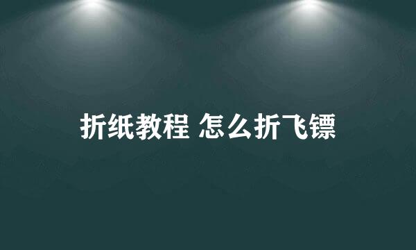 折纸教程 怎么折飞镖