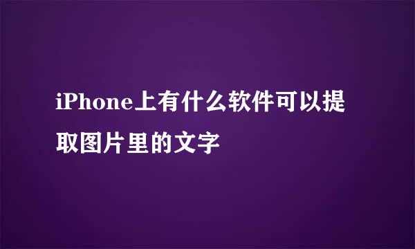 iPhone上有什么软件可以提取图片里的文字