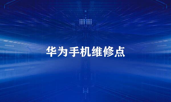 华为手机维修点