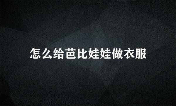 怎么给芭比娃娃做衣服