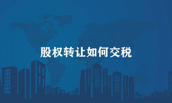 股权转让如何交税