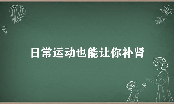 日常运动也能让你补肾