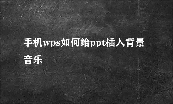 手机wps如何给ppt插入背景音乐