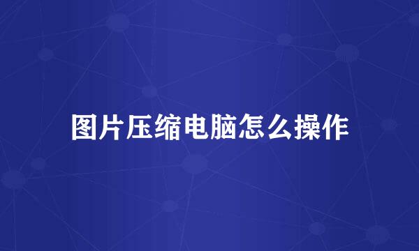图片压缩电脑怎么操作