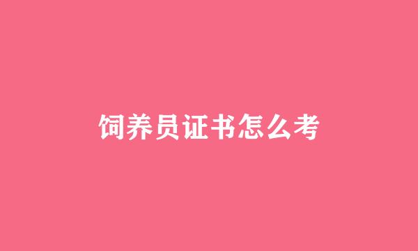 饲养员证书怎么考