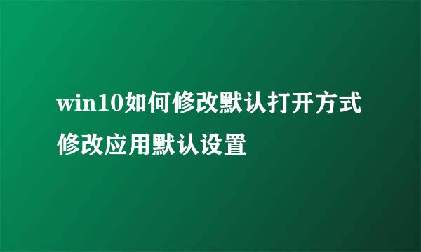 win10如何修改默认打开方式修改应用默认设置
