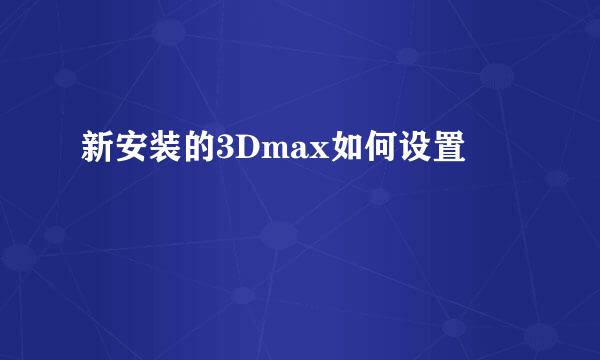 新安装的3Dmax如何设置