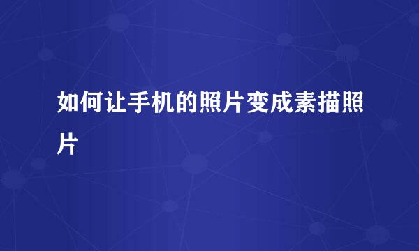 如何让手机的照片变成素描照片