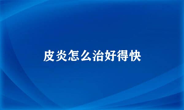 皮炎怎么治好得快