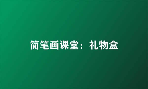 简笔画课堂：礼物盒