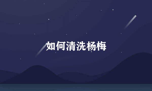 如何清洗杨梅