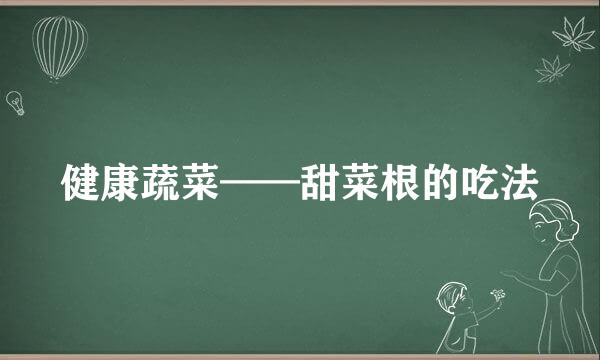 健康蔬菜——甜菜根的吃法