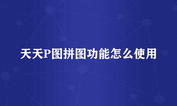 天天P图拼图功能怎么使用