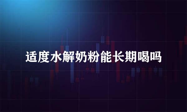 适度水解奶粉能长期喝吗