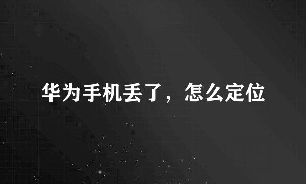 华为手机丢了，怎么定位