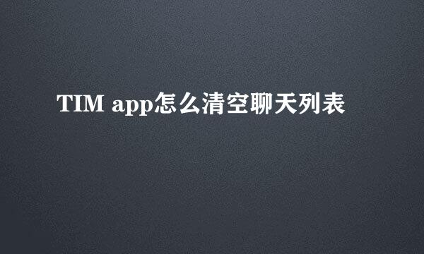 TIM app怎么清空聊天列表