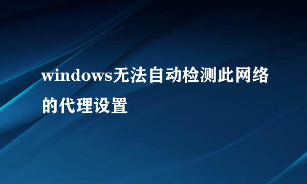 windows无法自动检测此网络的代理设置