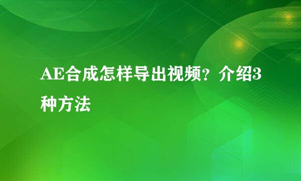 AE合成怎样导出视频？介绍3种方法