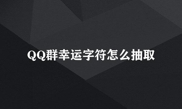 QQ群幸运字符怎么抽取
