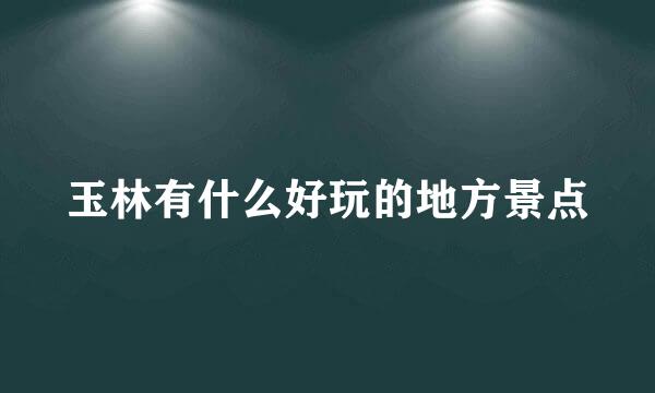 玉林有什么好玩的地方景点