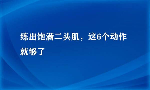 练出饱满二头肌，这6个动作就够了