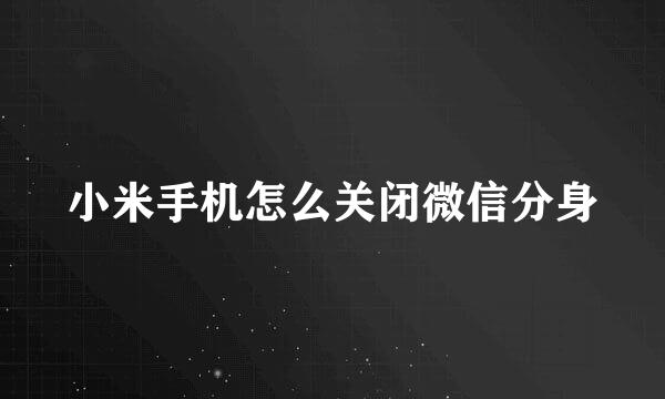 小米手机怎么关闭微信分身
