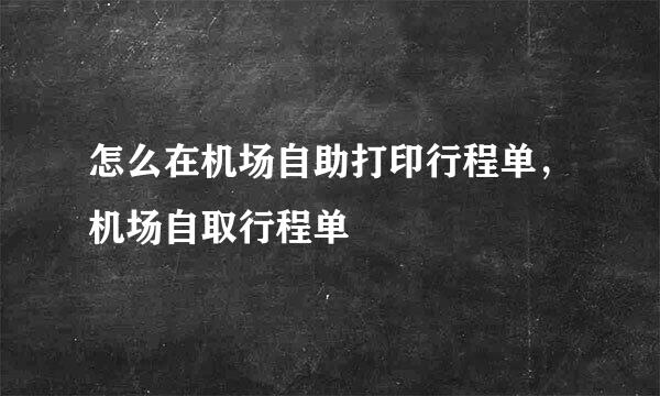 怎么在机场自助打印行程单，机场自取行程单