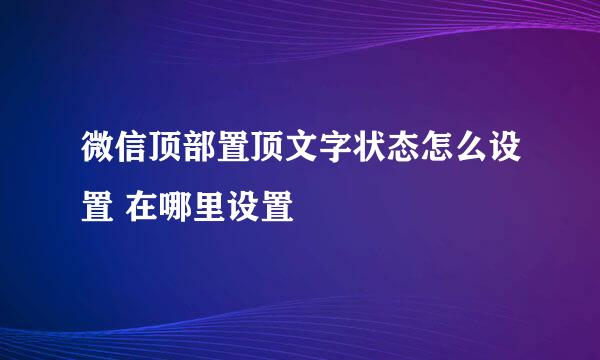 微信顶部置顶文字状态怎么设置 在哪里设置