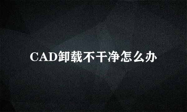 CAD卸载不干净怎么办