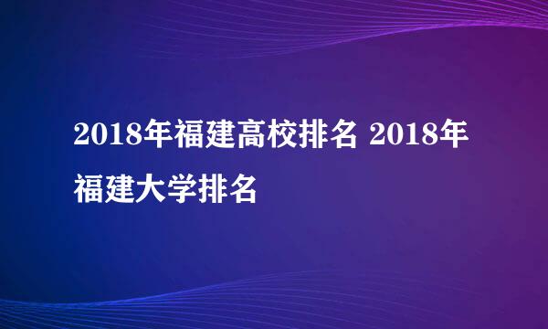 2018年福建高校排名 2018年福建大学排名