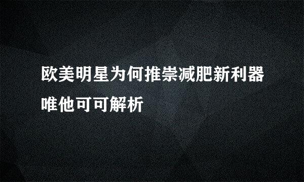 欧美明星为何推崇减肥新利器唯他可可解析