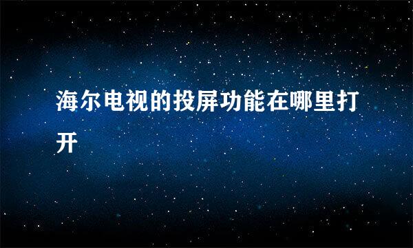 海尔电视的投屏功能在哪里打开
